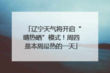 辽宁天气将开启“晴热晒”模式！周四是本周最热的一天