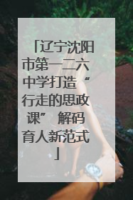 辽宁沈阳市第一二六中学打造“行走的思政课” 解码育人新范式