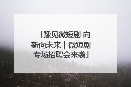 豫见微短剧 向新向未来｜微短剧专场招聘会来袭