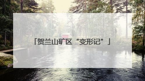 贺兰山矿区“变形记”
