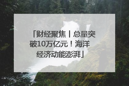 财经聚焦丨总量突破10万亿元！海洋经济动能澎湃