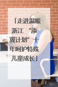 走进温暖浙江 “添翼计划”十年呵护特殊儿童成长