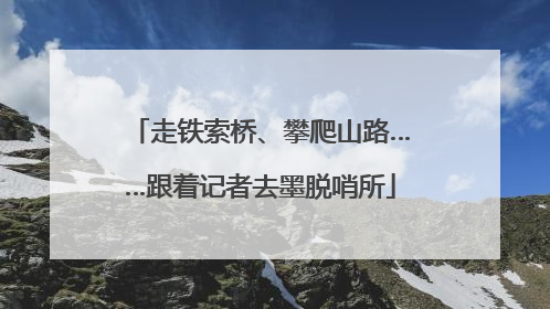 走铁索桥、攀爬山路……跟着记者去墨脱哨所