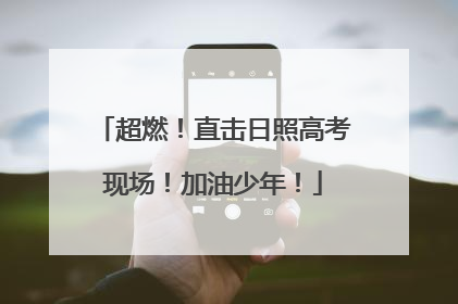 超燃！直击日照高考现场！加油少年！