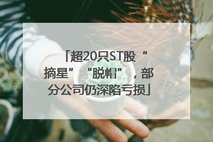超20只ST股“摘星”“脱帽”，部分公司仍深陷亏损