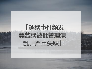 越狱事件频发 美监狱被批管理混乱、严重失职