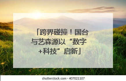 跨界碰撞！国台与艺森源以“数字+科技”启新