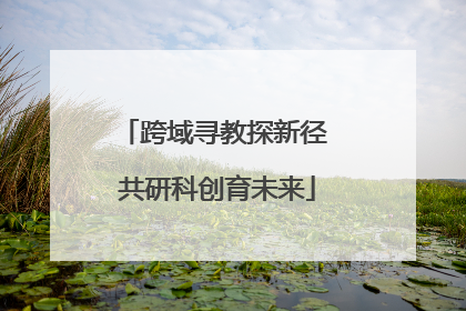 跨域寻教探新径 共研科创育未来