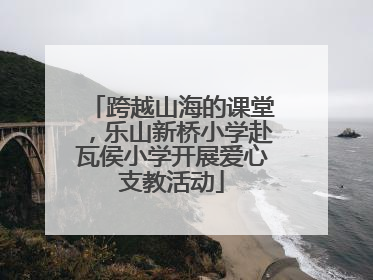 跨越山海的课堂，乐山新桥小学赴瓦侯小学开展爱心支教活动