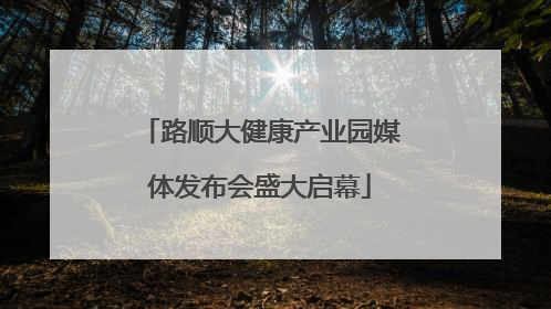 路顺大健康产业园媒体发布会盛大启幕