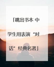 跳出书本 中学生用表演“对话”经典名著