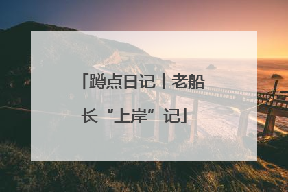 蹲点日记丨老船长“上岸”记