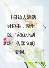 身边人演活身边事，兖州区“家庭小剧场”传塑文明新风