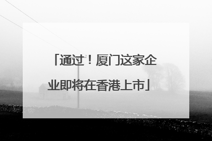 通过！厦门这家企业即将在香港上市