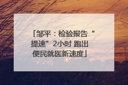 邹平：检验报告“提速”2小时 跑出便民就医新速度
