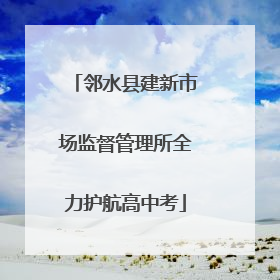 邻水县建新市场监督管理所全力护航高中考