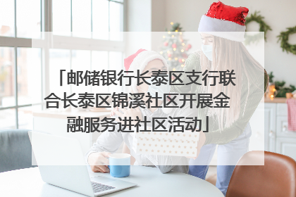 邮储银行长泰区支行联合长泰区锦溪社区开展金融服务进社区活动