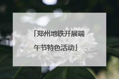 郑州地铁开展端午节特色活动