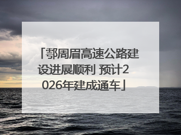 鄠周眉高速公路建设进展顺利 预计2026年建成通车