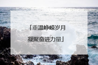 重温峥嵘岁月 凝聚奋进力量