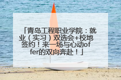 青岛工程职业学院：就业（实习）双选会+校地签约！来一场与心动offer的双向奔赴！