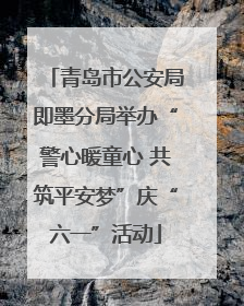青岛市公安局即墨分局举办“警心暖童心 共筑平安梦”庆“六一”活动