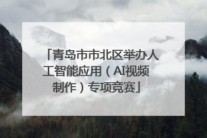 青岛市市北区举办人工智能应用（AI视频制作）专项竞赛