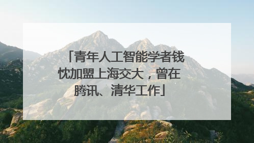 青年人工智能学者钱忱加盟上海交大，曾在腾讯、清华工作