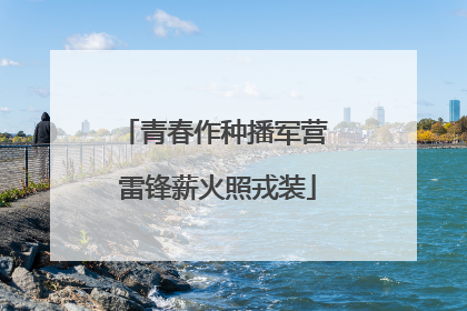 青春作种播军营 雷锋薪火照戎装