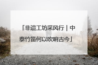 非遗工坊采风行｜中泰竹笛何以吹响古今