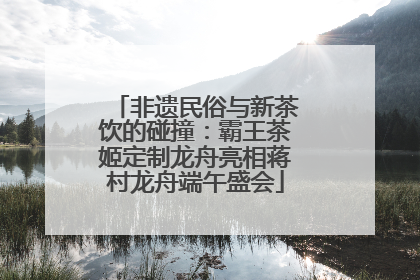 非遗民俗与新茶饮的碰撞：霸王茶姬定制龙舟亮相蒋村龙舟端午盛会