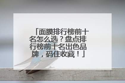 面膜排行榜前十名怎么选？盘点排行榜前十名出色品牌，码住收藏！
