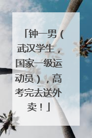 钟一男（武汉学生，国家一级运动员），高考完去送外卖！