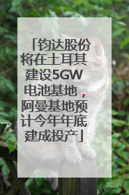 钧达股份将在土耳其建设5GW电池基地，阿曼基地预计今年年底建成投产