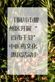铜川市耀州区开展“百市千县”中医药文化惠民活动