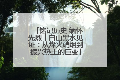 铭记历史 缅怀先烈丨白山黑水见证：从烽火硝烟到振兴热土的巨变