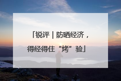 锐评｜防晒经济，得经得住“烤”验