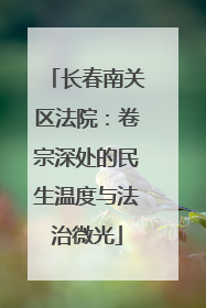 长春南关区法院：卷宗深处的民生温度与法治微光