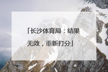 长沙体育局：结果无效，重新打分