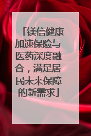 镁信健康加速保险与医药深度融合，满足居民未来保障的新需求