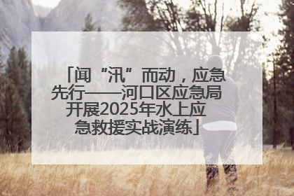 闻“汛”而动，应急先行——河口区应急局开展2025年水上应急救援实战演练