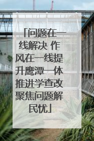问题在一线解决 作风在一线提升鹰潭一体推进学查改聚焦问题解民忧