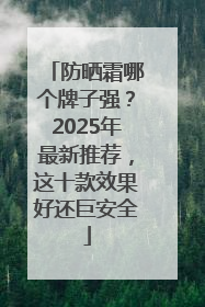 防晒霜哪个牌子强？2025年最新推荐，这十款效果好还巨安全