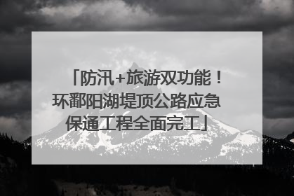 防汛+旅游双功能！环鄱阳湖堤顶公路应急保通工程全面完工