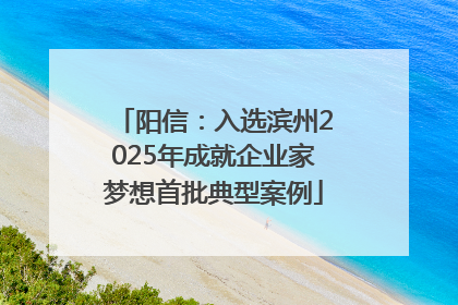 阳信：入选滨州2025年成就企业家梦想首批典型案例