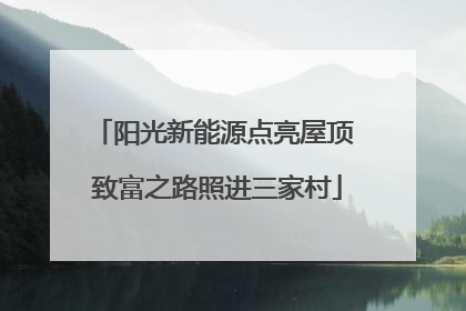 阳光新能源点亮屋顶 致富之路照进三家村