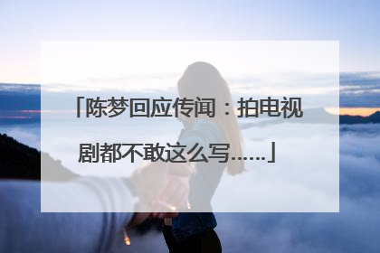 陈梦回应传闻：拍电视剧都不敢这么写……