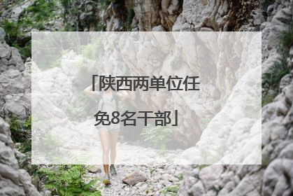 陕西两单位任免8名干部