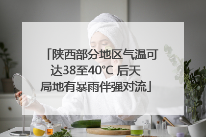 陕西部分地区气温可达38至40℃ 后天局地有暴雨伴强对流