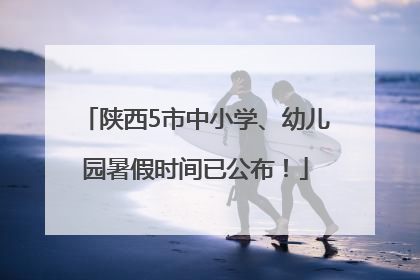 陕西5市中小学、幼儿园暑假时间已公布！